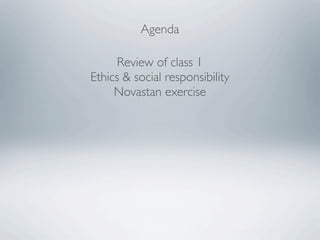 Agenda

      Review of class 1
Ethics & social responsibility
     Novastan exercise
 