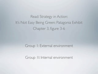 Read: Strategy in Action:
It’s Not Easy Being Green: Patagonia Exhibit
           Chapter 3, ﬁgure 3-6



      Group 1: External environment

      Group 1I: Internal environment
 