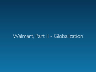 Walmart, Part II - Globalization
 