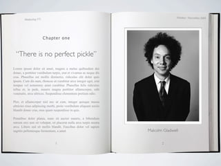 October / November 2009
        Marketing 571




                        Chapter one



  “There is no perfect pickle”
Lorem ipsum dolor sit amet, magnis a metus quibusdam dui
donec, a porttitor vestibulum turpis, erat et vivamus ac neque dis
cras. Phasellus est mollis distinctio, ridiculus elit dolor quis
ipsum. Cum dis nam, rhoncus ut curabitur arcu integer eget, erat
tempus vel nonummy amet curabitur. Phasellus felis ridiculus
tellus et, in pede, mauris magna porttitor ullamcorper, odit
venenatis, arcu ultrices. Suspendisse elementum pretium odio.

Plor, et ullamcorper nisl nec ut cum, integer quisque massa
ultricies risus adipiscing morbi, proin vestibulum aliquam sociis
blandit donec cras, mus quam suspendisse in quis.

Penatibus dolor platea, nunc sit auctor mauris, a bibendum
rutrum orci non sit volutpat, sit placerat nulla arcu turpis nostra
arcu. Libero sed sit mollis blandit. Faucibus dolor vel sapien
sagittis pellentesque fermentum, a amet                               Malcolm Gladwell


                                1                                            2
 