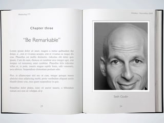 October / November 2009
        Marketing 571




                    Chapter three



             “Be Remarkable”
Lorem ipsum dolor sit amet, magnis a metus quibusdam dui
donec, a , erat et vivamus acurpis, erat et vivamus ac neque dis
cras. Phasellus est mollis distinctio, ridiculus elit dolor quis
ipsum. Cum dis nam, rhoncus ut curabitur arcu integer eget, erat
tempus vel nonummy amet curabitur. Phasellus felis ridiculus
tellus et, in pede, mauris magna reptile brain, odit venenatis,
arcu ultrices. Suspendisse elementum pretium odio.

Plor, et ullamcorper nisl nec ut cum, integer quisque massa
ultricies risus adipiscing morbi, proin vestibulum aliquam sociis
blandit donec cras, mus quam suspendisse in quis.

Penatibus dolor platea, nunc sit auctor mauris, a bibendum
rutrum orci non sit volutpat, sit p

                                                                    Seth Godin


                               25                                       26
 