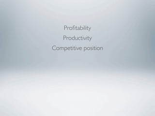 Proﬁtability
    Productivity
Competitive position
 