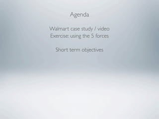 Agenda

Walmart case study / video
Exercise: using the 5 forces

  Short term objectives
 
