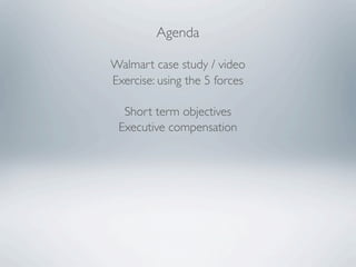 Agenda

Walmart case study / video
Exercise: using the 5 forces

  Short term objectives
 Executive compensation
 