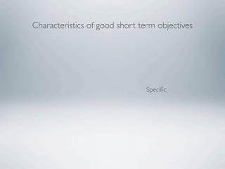 Characteristics of good short term objectives




                                Speciﬁc
 