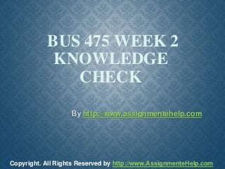 BUS 475 WEEK 2
KNOWLEDGE
CHECK
By http://www.assignmentehelp.com
Copyright. All Rights Reserved by http://www.AssignmenteHelp.com
 