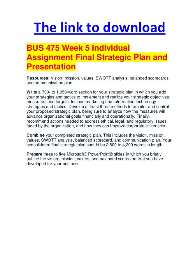 bus 475 final strategic plan and presentation Final strategic plan bus/475 - week 5 integrated business topics 4900 words strategic plan, part 1: conceptualizing a business everyone wants to. bus 475 final strategic plan and presentation Final strategic plan bus/475 - week 5 integrated business topics 4900 words strategic plan, part 1: conceptualizing a business everyone wants to.