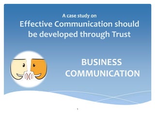 A case study on

Effective Communication should
be developed through Trust

BUSINESS
COMMUNICATION

1

 