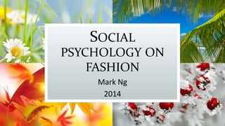 SOCIAL
PSYCHOLOGY ON
FASHION
Mark Ng
2014
 