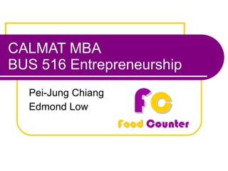CALMAT MBA BUS 516 Entrepreneurship Pei-Jung Chiang Edmond Low 