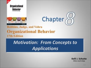 Kelli J. Schutte
William Jewell College
Robbins, Judge, and Vohra
Organizational Behavior
17th Edition
Motivation: From Concepts to
Applications
8-0
 