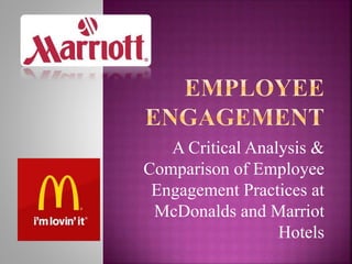 A Critical Analysis &
Comparison of Employee
Engagement Practices at
McDonalds and Marriot
Hotels
 