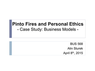 Pinto Fires and Personal Ethics
- Case Study: Business Models -
BUS 568
Alin Sturek
April 8th, 2015
 