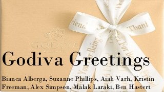 Godiva Greetings
Bianca Alberga, Suzanne Phillips, Aiah Varh, Kristin
Freeman, Alex Simpson, Malak Laraki, Ben Hastert
 