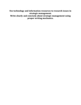 Use technology and information resources to research issues in
strategic management.
Write clearly and concisely about strategic management using
proper writing mechanics.
 