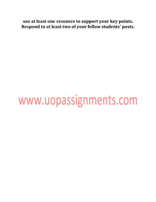 use at least one resource to support your key points.
Respond to at least two of your fellow students' posts.
 