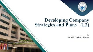 By
Dr Md Tamhid Ul Islam
Developing Company
Strategies and Plans– (L2)
 