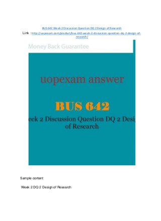 BUS 642 Week 2 Discussion Question DQ 2 Design of Research
Link : http://uopexam.com/product/bus-642-week-2-discussion-question-dq-2-design-of-
research/
Sample content
Week 2 DQ 2 Design of Research
 