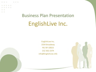 Business Plan Presentation
   EnglishLive Inc.

            EnglishLive Inc.
           1934 Broadway
             NY, NY 10023
             212 362 2374
        info@EnglishLive.info
 