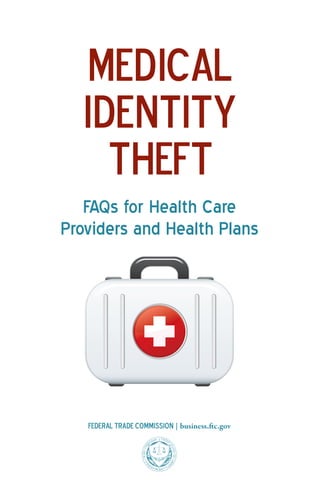 Medical
Identity
theft
FAQs for Health Care
Providers and Health Plans

Federal Trade Commission | business.ftc.gov

 