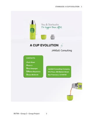 STARBUCKS- A CUP EVOLUTION 1




BU784 – Group 2 – Group Project   1
 