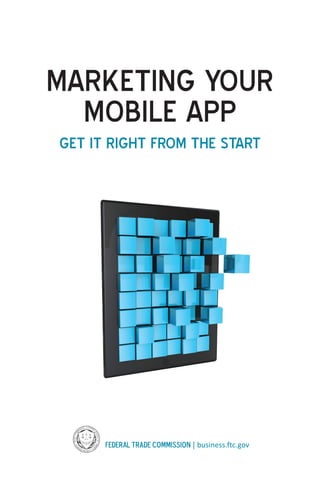 MARKETING YOUR
MOBILE APP
GET IT RIGHT FROM THE START
Federal Trade Commission | business.ftc.gov
 