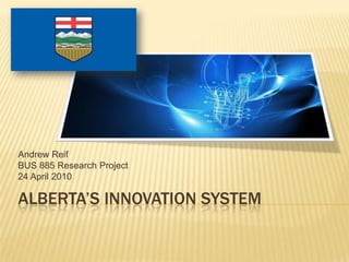 Andrew Reif
BUS 885 Research Project
24 April 2010

ALBERTA’S INNOVATION SYSTEM
 