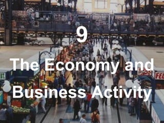 9
The Economy and
Business Activity
 