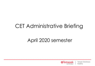 CET Administrative Briefing
April 2020 semester
 