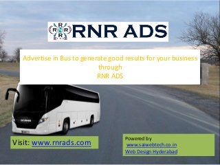 Advertise in Bus to generate good results for your business
through
RNR ADS
Powered by
www.saiwebtech.co.in
Web Design Hyderabad
Visit: www.rnrads.com
 