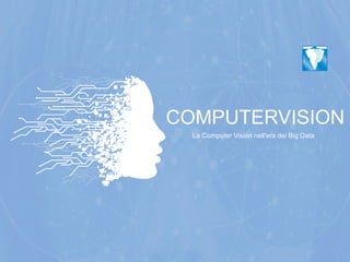 COMPUTERVISION
La Computer Vision nell'era dei Big Data
 