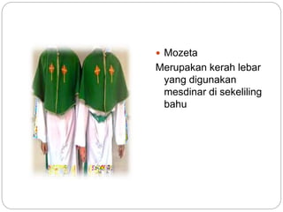  Mozeta
Merupakan kerah lebar
yang digunakan
mesdinar di sekeliling
bahu
 