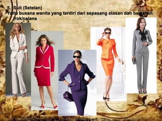5. Suit (Setelan)
Yaitu busana wanita yang terdiri dari sepasang atasan dan bawahan
(rok/celana)
 