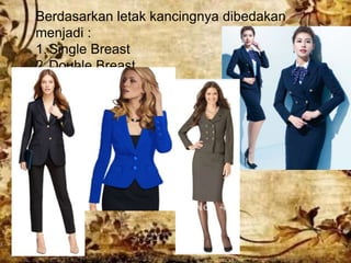 Berdasarkan letak kancingnya dibedakan
menjadi :
1.Single Breast
2.Double Breast
 