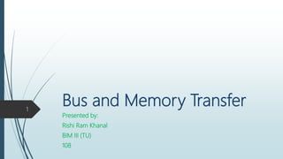 Bus and Memory Transfer
Presented by:
Rishi Ram Khanal
BIM III (TU)
1081
1
 