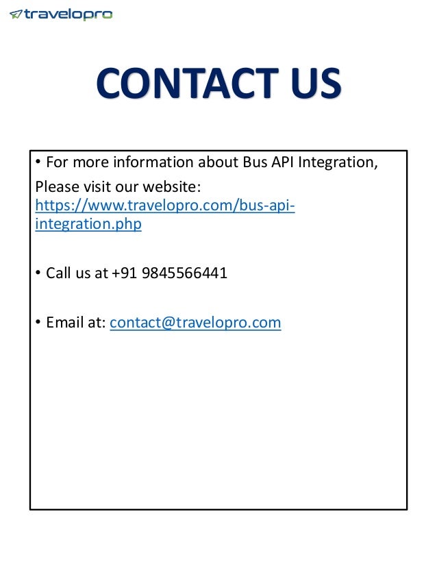 CONTACT US
• For more information about Bus API Integration,
Please visit our website:
https://www.travelopro.com/bus-api-
integration.php
• Call us at +91 9845566441
• Email at: contact@travelopro.com
 