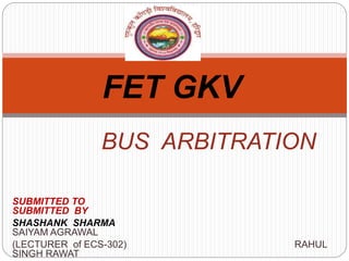 BUS ARBITRATION
SUBMITTED TO
SUBMITTED BY
SHASHANK SHARMA
SAIYAM AGRAWAL
(LECTURER of ECS-302) RAHUL
SINGH RAWAT
FET GKV
 