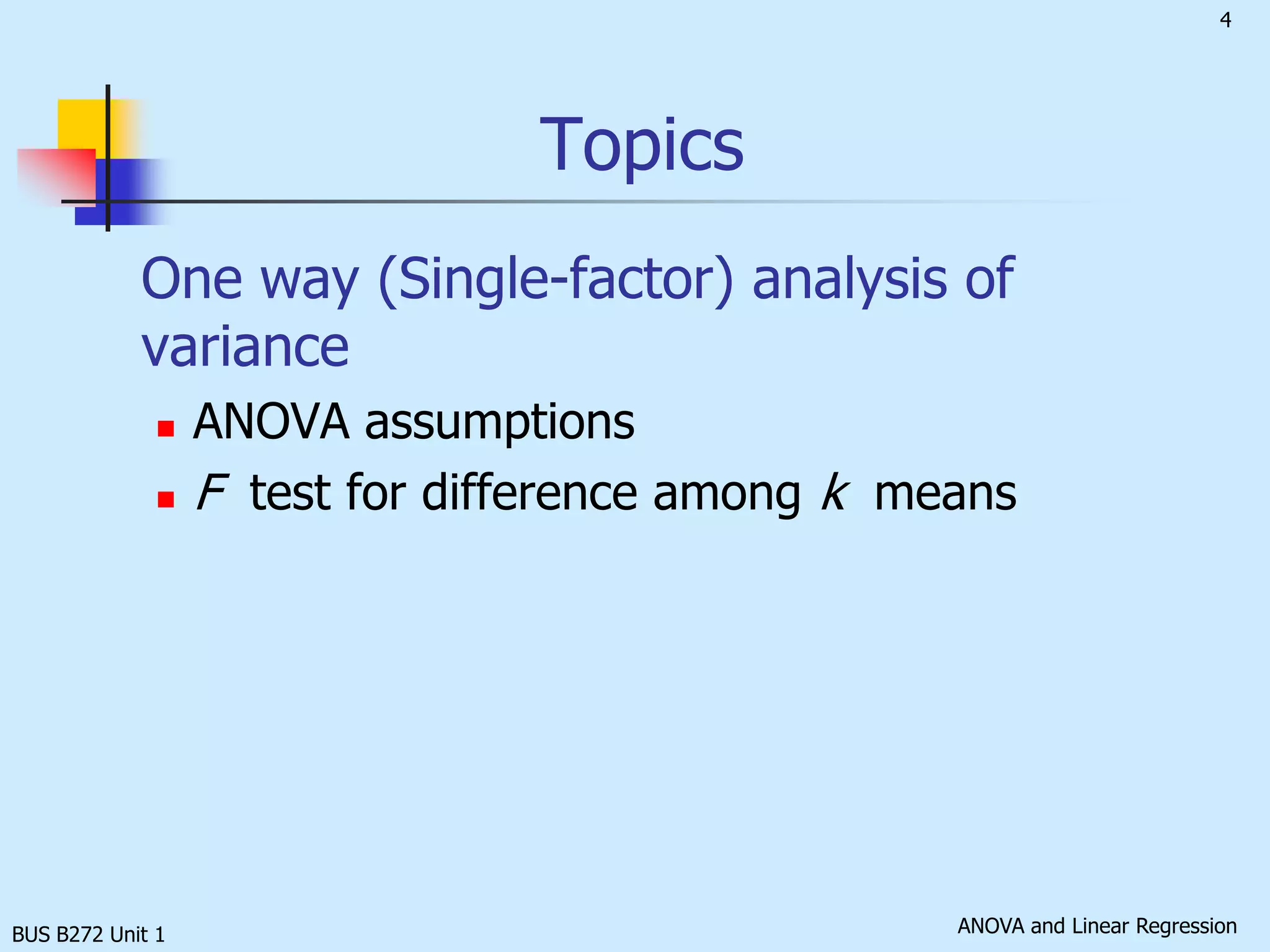 	One way (Single-factor) analysis of varianceANOVA assumptionsF  test for difference among k  meansBUS B272 Unit 1Topics