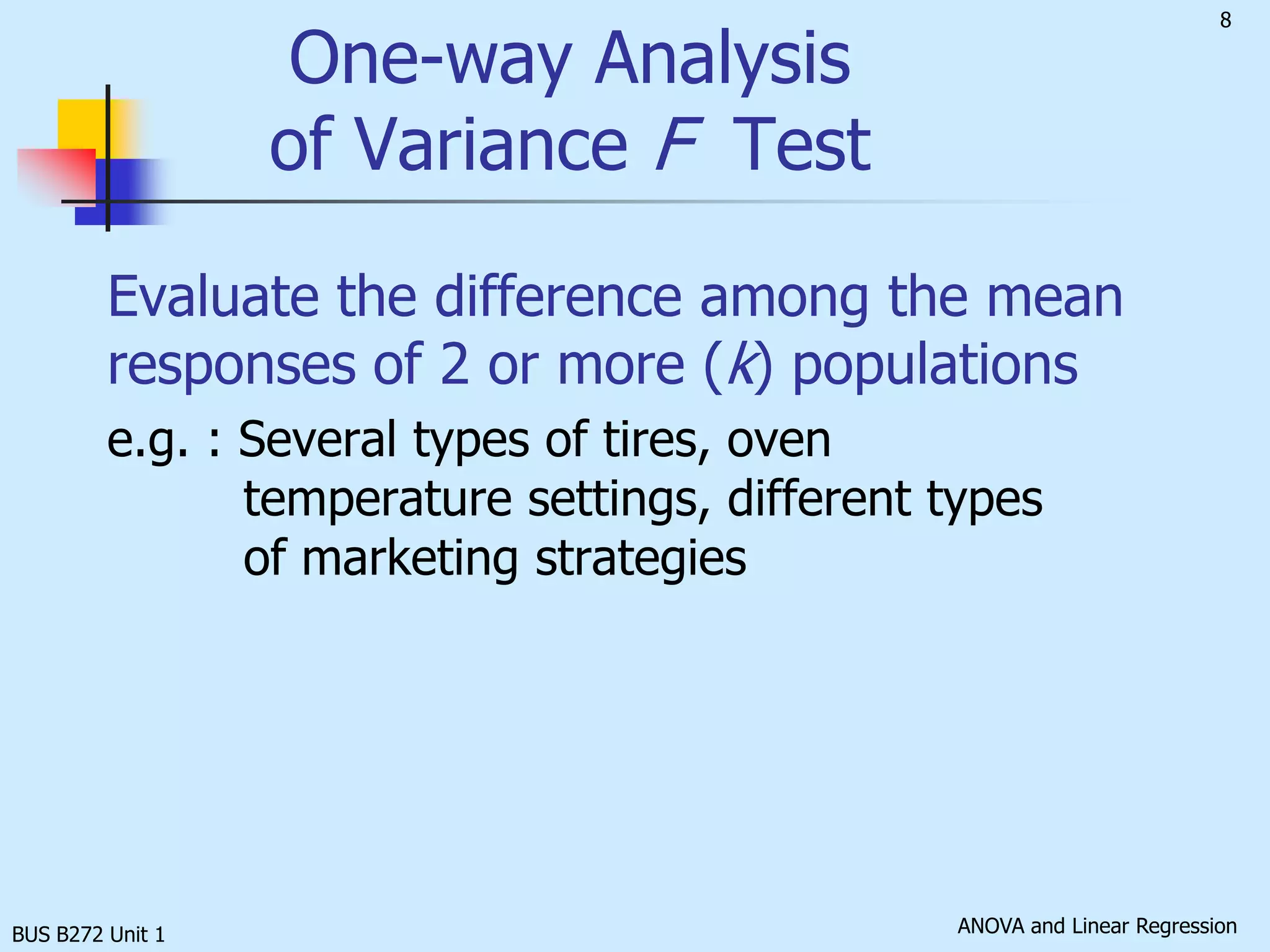 BUS B272 Unit 1One-way Analysis of Variance F  TestEvaluate the difference among the mean responses of 2 or more (k) populationse.g. : Several types of tires, oven 	temperature settings, different types 	of marketing strategies