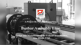 Busbar Assembly Line
Design and Manufactured for Federal Transformer, Abu
Dhabi
A Project By Phinix Automation,
Design and Manufactured for Federal Transformer,
Abu Dhabi, UAE
Busbar Assembly Line
A Project By Phinix Automation,
 