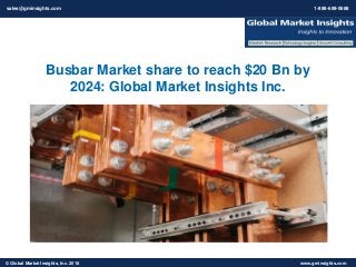 © 2016 Global Market Insights, Inc. USA. All Rights Reserved www.gminsights.com© Global Market Insights, Inc. 2018 www.gminsights.com
Busbar Market share to reach $20 Bn by
2024: Global Market Insights Inc.
sales@gminsights.com 1-888-689-0688
 