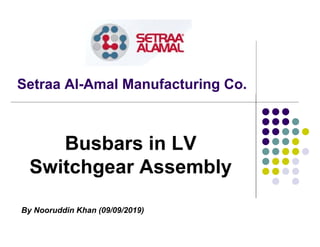 Setraa Al-Amal Manufacturing Co.
Busbars in LV
Switchgear Assembly
By Nooruddin Khan (09/09/2019)
 