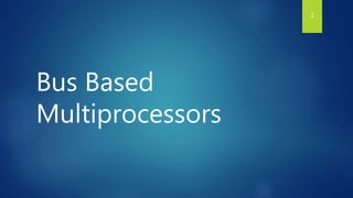 Bus Based
Multiprocessors
1
 