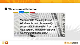We ensure satisfaction
“I appreciate the easy-to-use
Windows format. I can easily
access ALL information from the
map screen. We haven’t found
anything difficult to use.”
 
