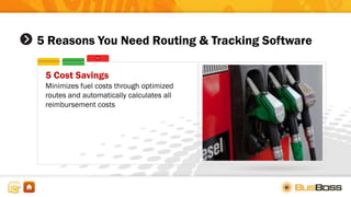 5 Reasons You Need Routing & Tracking Software
5 Cost Savings
Minimizes fuel costs through optimized
routes and automatically calculates all
reimbursement costs
 