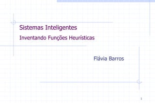 1
Sistemas Inteligentes
Inventando Funções Heurísticas
Flávia Barros
 