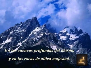 En las cuencas profundas del abismo y en las rocas de altiva majestad. 