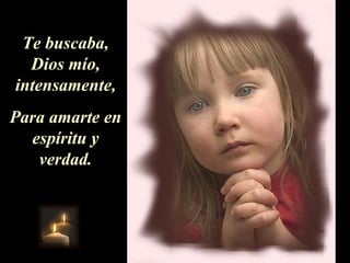 Te buscaba, Dios mío, intensamente, P ara amarte en espíritu y verdad. 