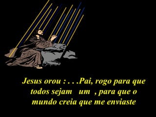Jesus orou : . . .Pai, rogo para queJesus orou : . . .Pai, rogo para que
todos sejam um , para que otodos sejam um , para que o
mundo creia que me enviastemundo creia que me enviaste
 