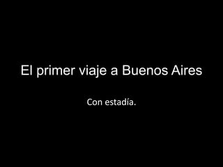El primer viaje a Buenos Aires

          Con estadía.
 